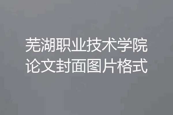 芜湖职业技术学院论文封面图片格式