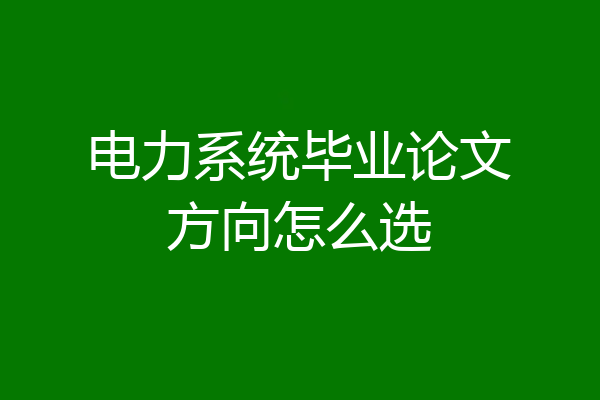电力系统毕业论文方向怎么选