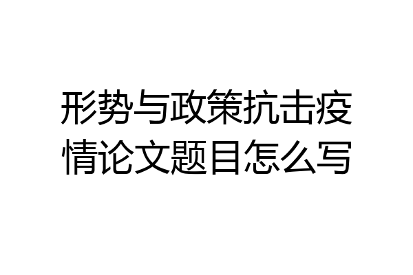 形势与政策抗击疫情论文题目怎么写