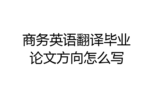 商务英语翻译毕业论文方向怎么写