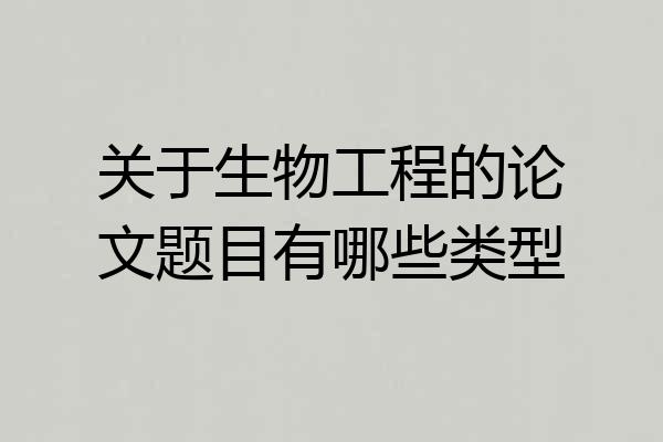关于生物工程的论文题目有哪些类型