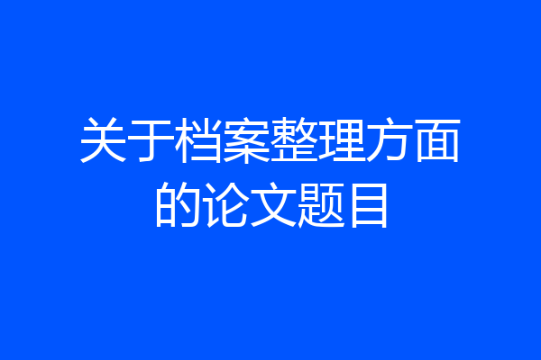 关于档案整理方面的论文题目