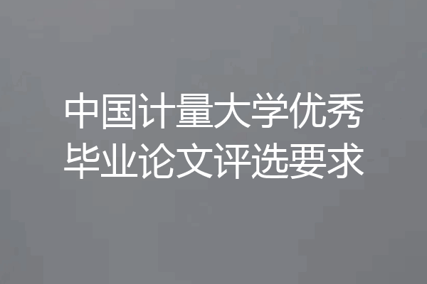 中国计量大学优秀毕业论文评选要求