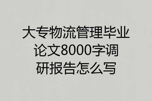 大专物流管理毕业论文8000字调研报告怎么写