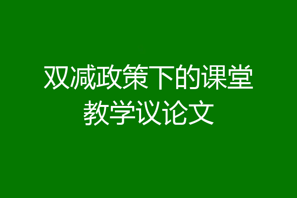 双减政策下的课堂教学议论文