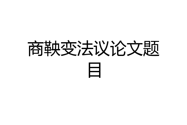 商鞅变法议论文题目