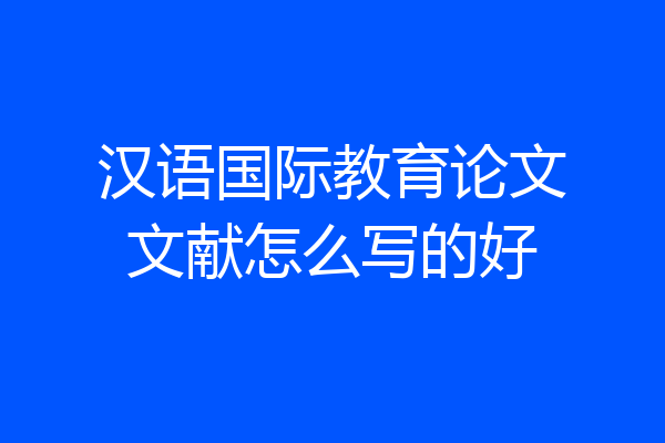 汉语国际教育论文文献怎么写的好