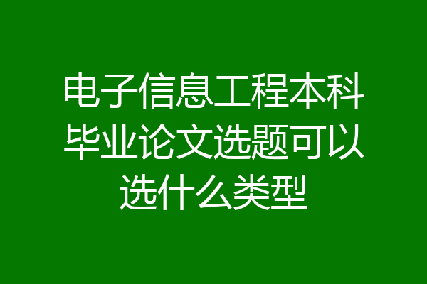 电子信息工程本科毕业论文选题可以选什么类型