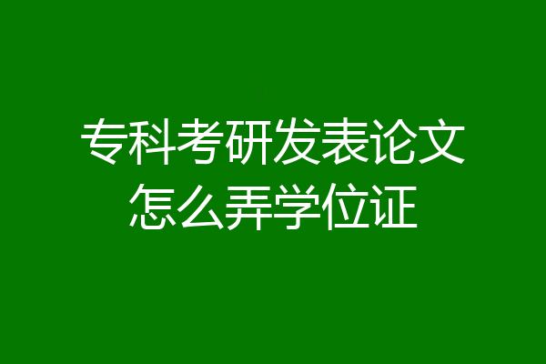 专科考研发表论文怎么弄学位证