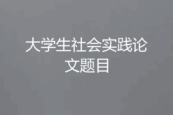 大学生社会实践论文题目