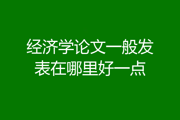 经济学论文一般发表在哪里好一点