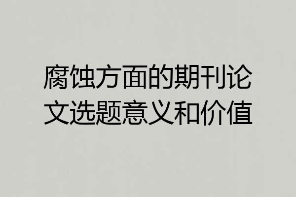 腐蚀方面的期刊论文选题意义和价值