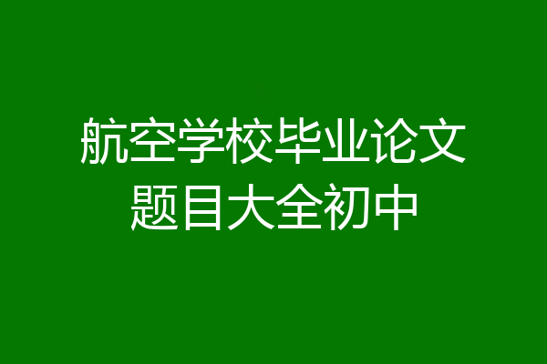航空学校毕业论文题目大全初中