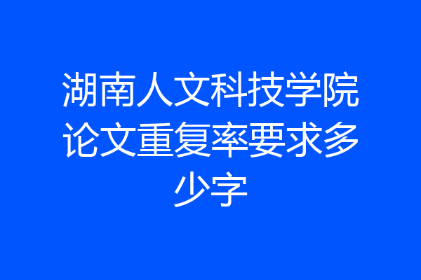 湖南人文科技学院论文重复率要求多少字