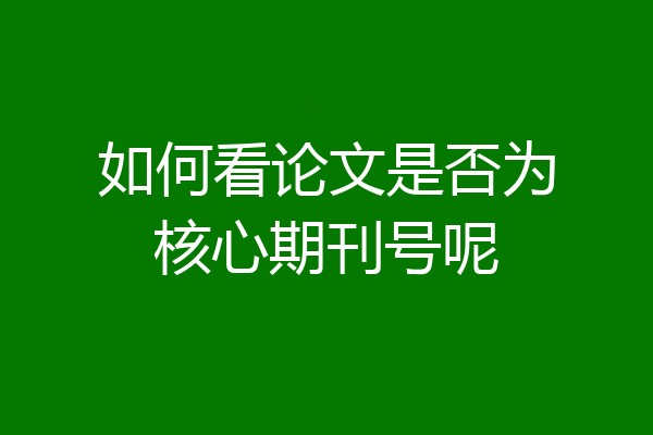 如何看论文是否为核心期刊号呢
