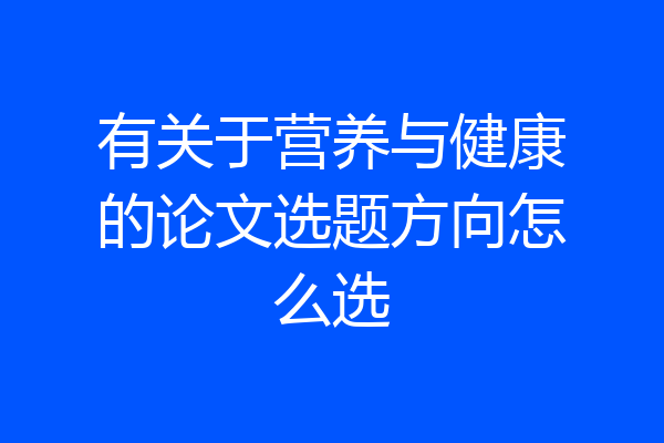有关于营养与健康的论文选题方向怎么选