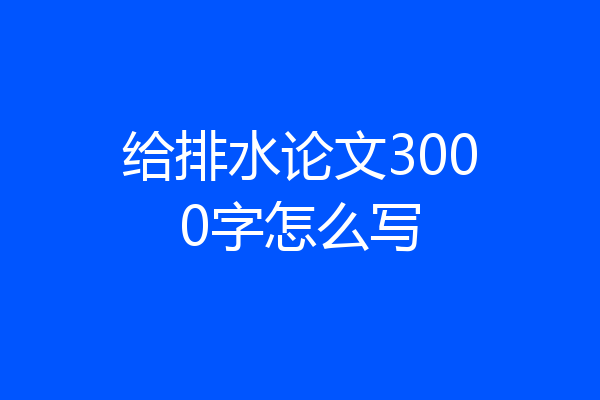 给排水论文3000字怎么写