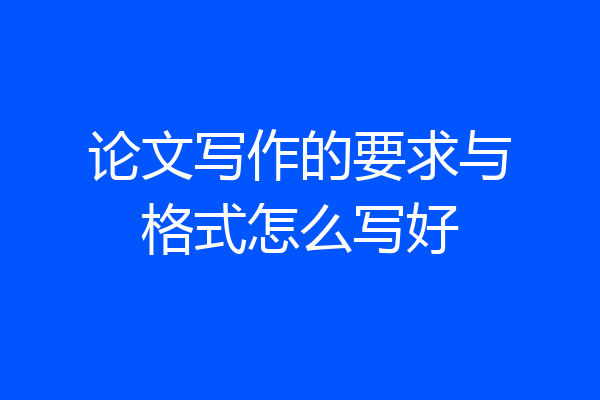 论文写作的要求与格式怎么写好