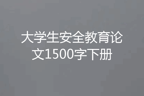 大学生安全教育论文1500字下册