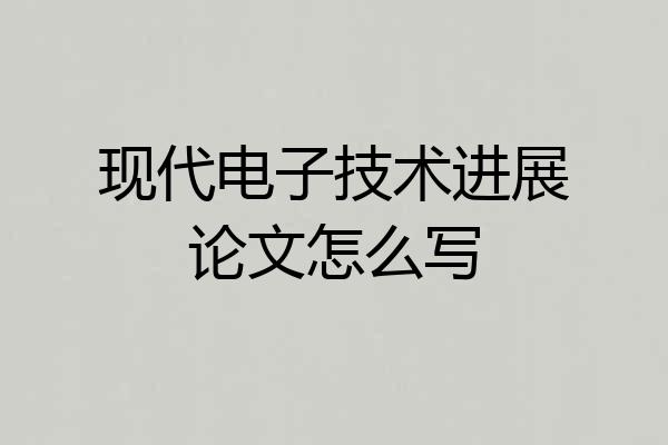 现代电子技术进展论文怎么写