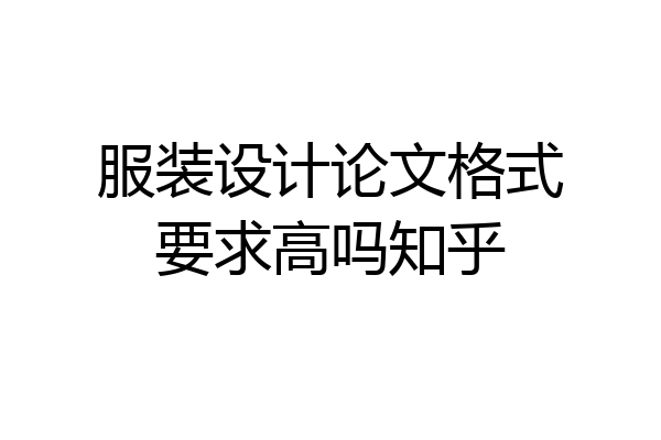 服装设计论文格式要求高吗知乎
