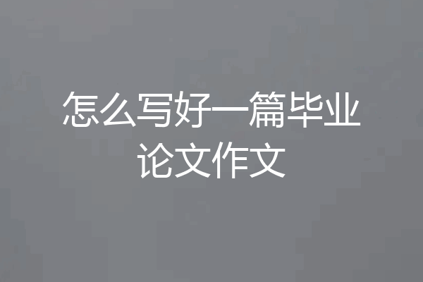 怎么写好一篇毕业论文作文