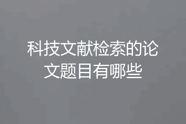 科技文献检索的论文题目有哪些