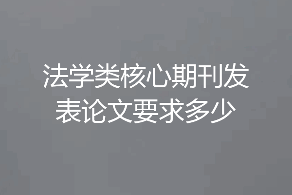 法学类核心期刊发表论文要求多少