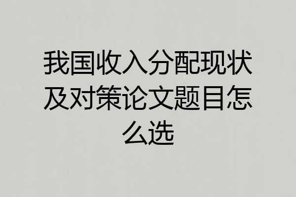 我国收入分配现状及对策论文题目怎么选
