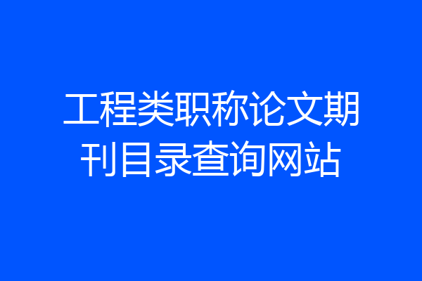 工程类职称论文期刊目录查询网站