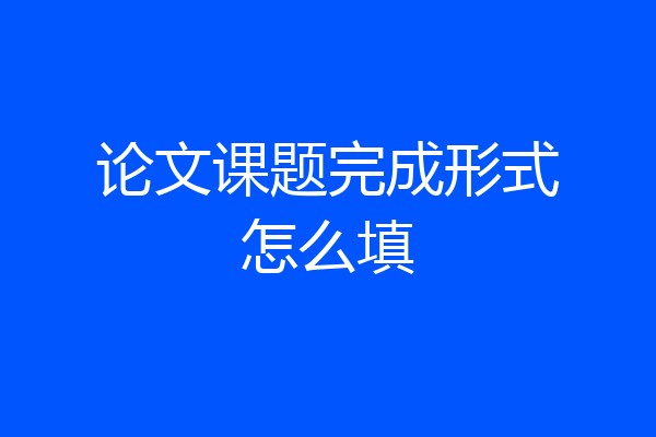 论文课题完成形式怎么填