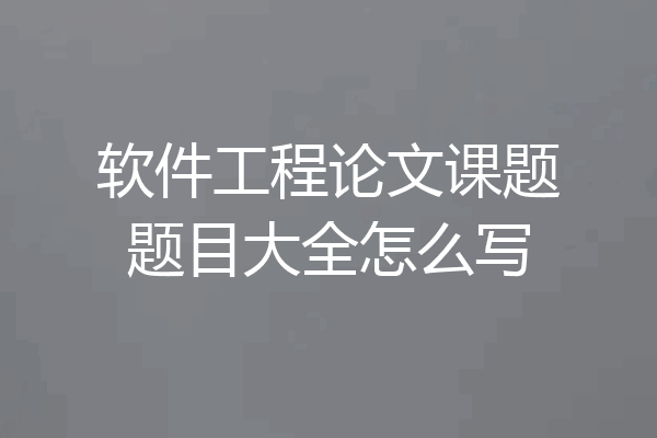 软件工程论文课题题目大全怎么写