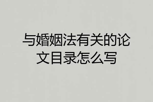 与婚姻法有关的论文目录怎么写