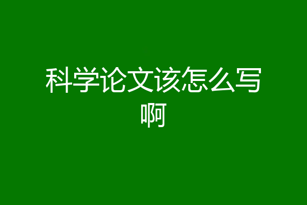 科学论文该怎么写啊