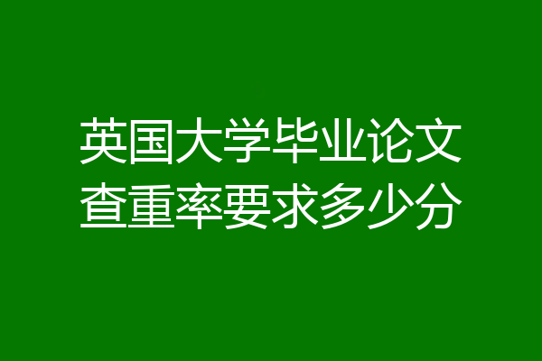 英国大学毕业论文查重率要求多少分