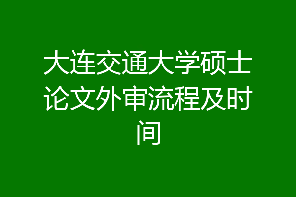 大连交通大学硕士论文外审流程及时间