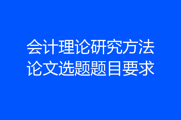 会计理论研究方法论文选题题目要求