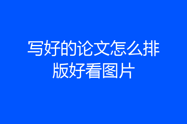 写好的论文怎么排版好看图片