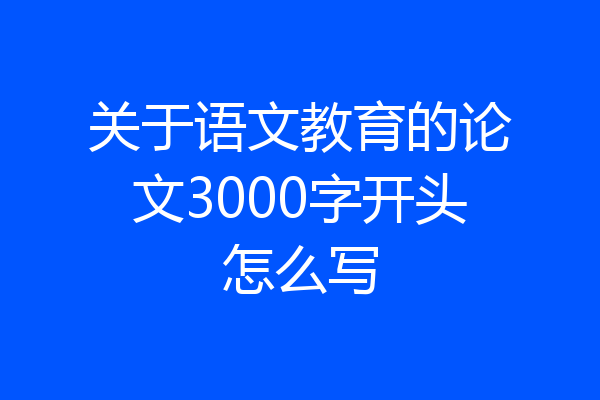 关于语文教育的论文3000字开头怎么写