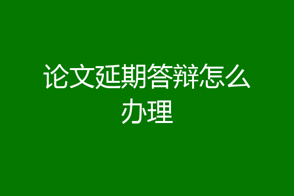 论文延期答辩怎么办理