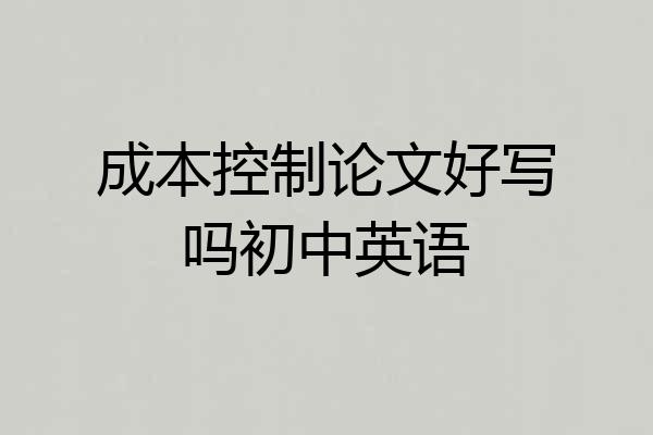 成本控制论文好写吗初中英语