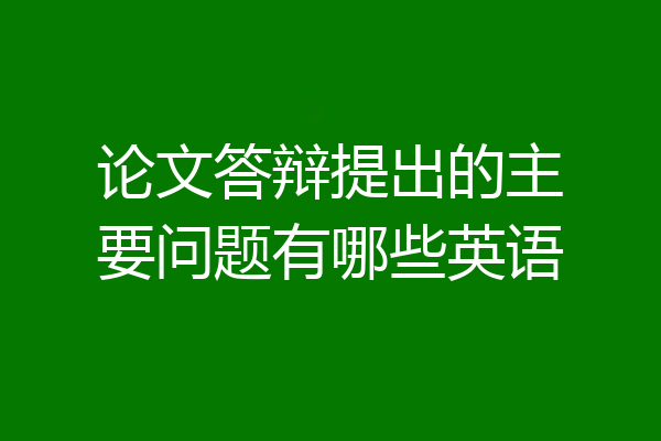 论文答辩提出的主要问题有哪些英语