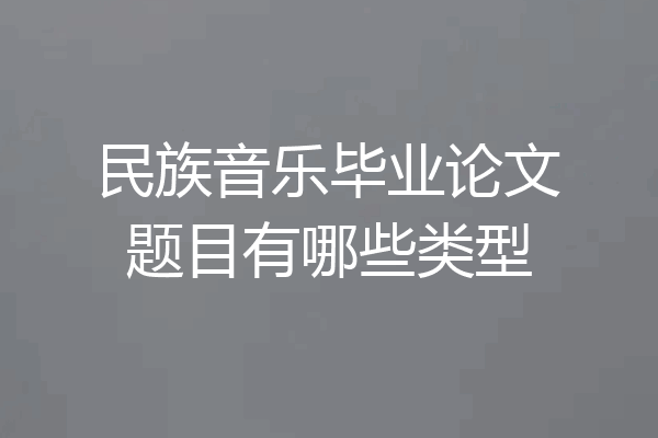 民族音乐毕业论文题目有哪些类型