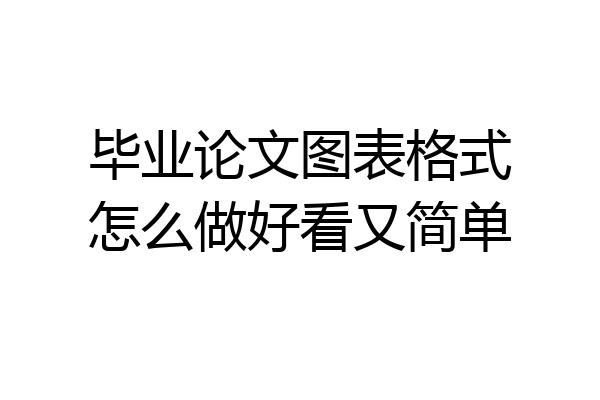 毕业论文图表格式怎么做好看又简单