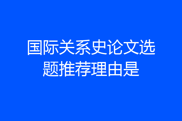 国际关系史论文选题推荐理由是