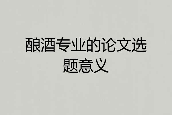 酿酒专业的论文选题意义