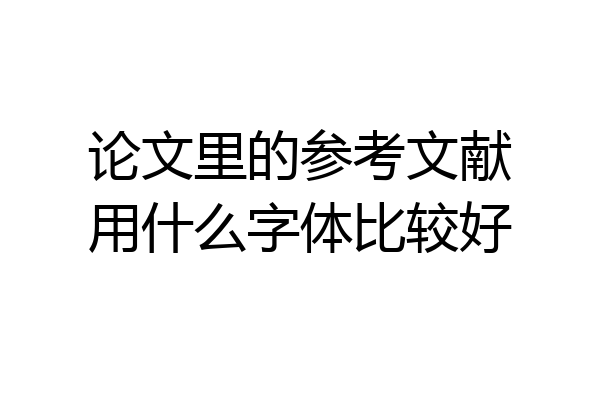论文里的参考文献用什么字体比较好