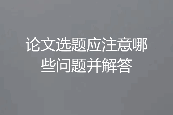 论文选题应注意哪些问题并解答