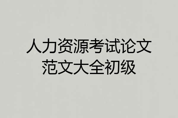 人力资源考试论文范文大全初级