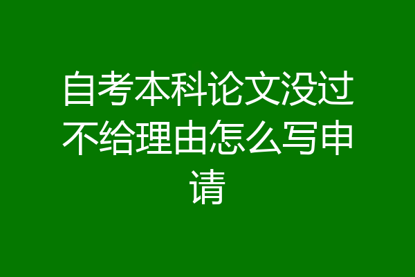 自考本科论文没过不给理由怎么写申请